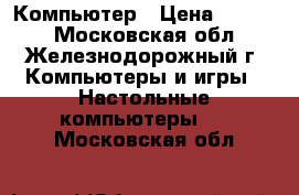Компьютер › Цена ­ 7 000 - Московская обл., Железнодорожный г. Компьютеры и игры » Настольные компьютеры   . Московская обл.